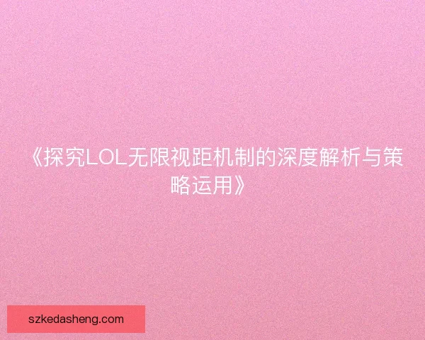《探究LOL无限视距机制的深度解析与策略运用》