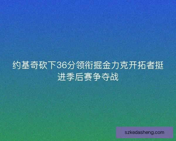 约基奇砍下36分领衔掘金力克开拓者挺进季后赛争夺战