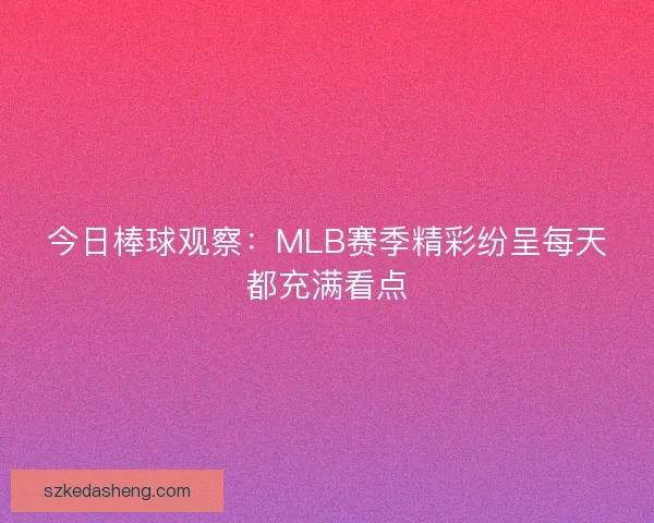 今日棒球观察：MLB赛季精彩纷呈每天都充满看点