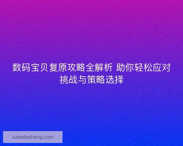 数码宝贝复原攻略全解析 助你轻松应对挑战与策略选择