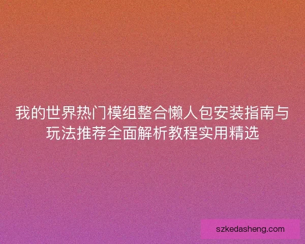 我的世界热门模组整合懒人包安装指南与玩法推荐全面解析教程实用精选