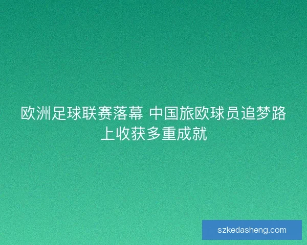 欧洲足球联赛落幕 中国旅欧球员追梦路上收获多重成就