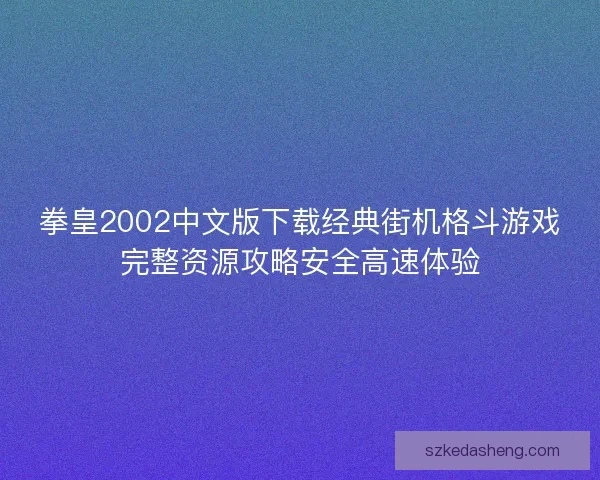 拳皇2002中文版下载经典街机格斗游戏完整资源攻略安全高速体验