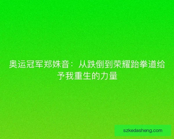 奥运冠军郑姝音：从跌倒到荣耀跆拳道给予我重生的力量