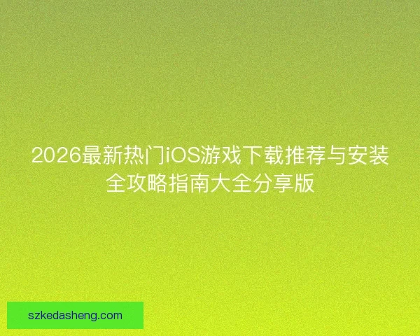 2026最新热门iOS游戏下载推荐与安装全攻略指南大全分享版
