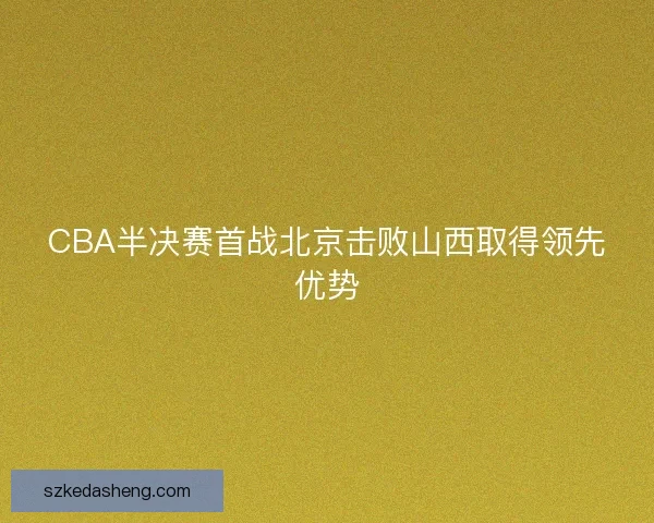 CBA半决赛首战北京击败山西取得领先优势